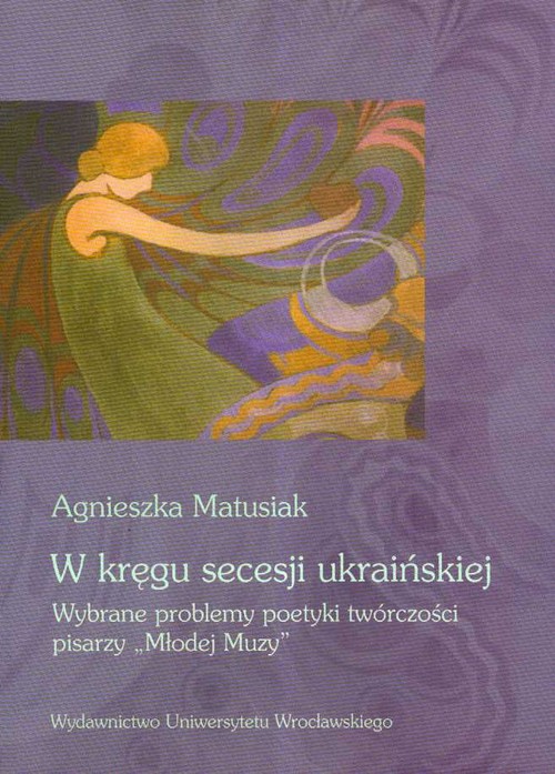 2. W kręgu secesji ukraińskiej. Wybrane problemy poetyki twórczości pisarzy "Młodej Muzy", Wrocław 2007, 393 ss.