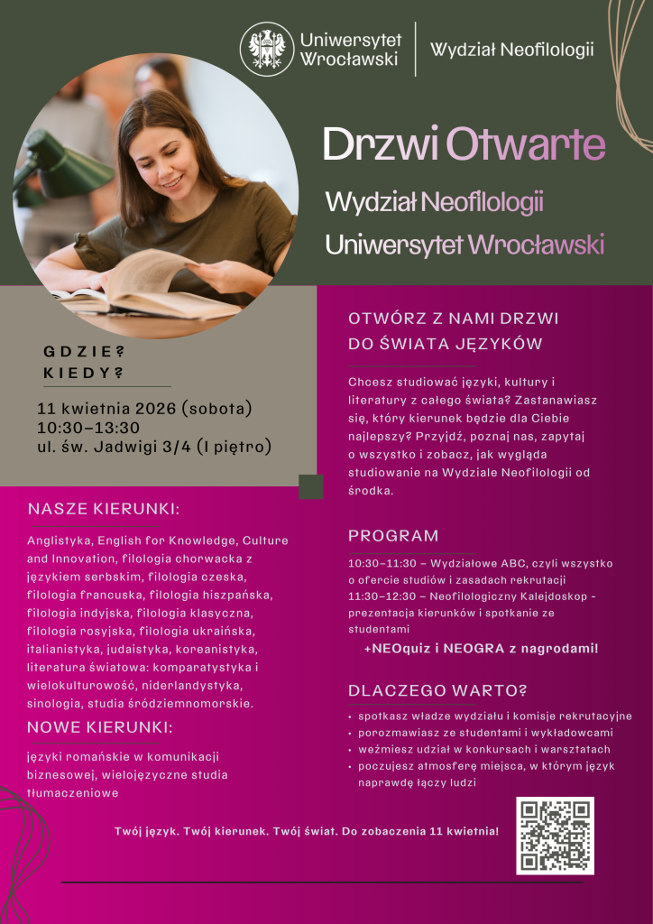 Serdecznie zapraszamy wszystkich do udziału w Drzwiach Otwartych na Wydziale Neofilologii w dniu 11 kwietnia (sobota).

Wydarzenie odbędzie się w godz. 10.30–13.30.
Miejsce: siedziba Wydziału Neofilologii, ul. św. Jadwigi 3/4 (1 piętro).